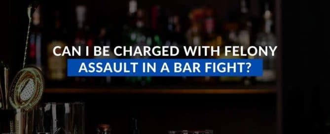 Can I Be Charged With Felony Assault In a Bar Fight